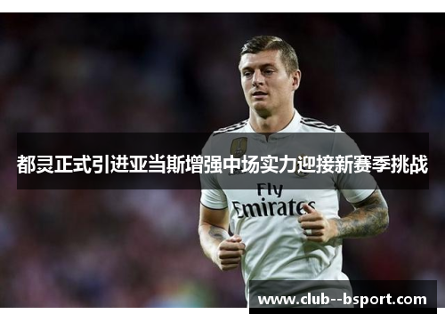 都灵正式引进亚当斯增强中场实力迎接新赛季挑战