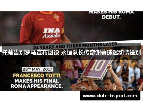托蒂告别罗马宣布退役 永恒队长传奇谢幕球迷动情送别