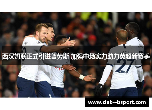 西汉姆联正式引进普劳斯 加强中场实力助力英超新赛季