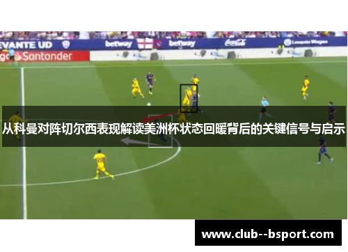 从科曼对阵切尔西表现解读美洲杯状态回暖背后的关键信号与启示