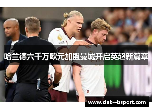 哈兰德六千万欧元加盟曼城开启英超新篇章