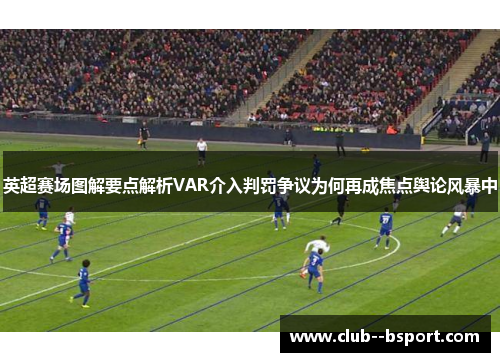 英超赛场图解要点解析VAR介入判罚争议为何再成焦点舆论风暴中